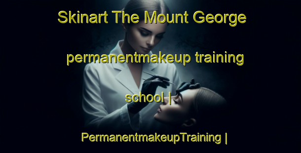 Skinart The Mount George permanentmakeup training school | PermanentmakeupTraining | PermanentmakeupClasses | SkinartTraining-United States
